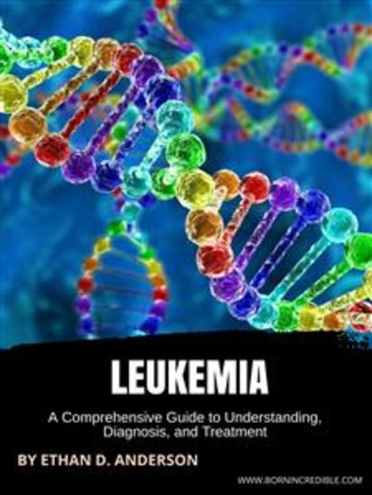Leukemia - A Comprehensive Guide to Understanding Diagnosis and Treatment - cover