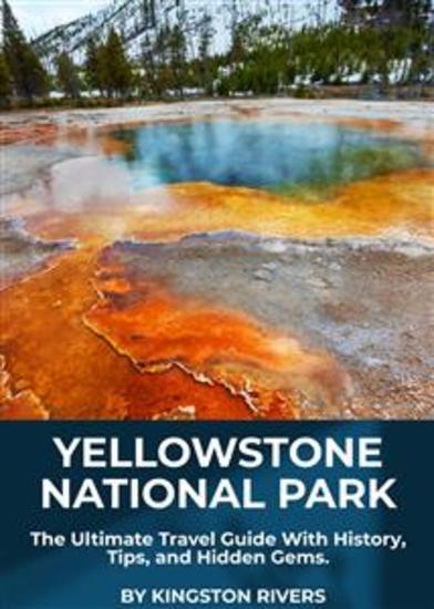Yellowstone National Park - The Ultimate Travel Guide With History Tips and Hidden Gems - cover