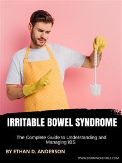 Irritable Bowel Syndrome - The Complete Guide to Understanding and Managing IBS - cover