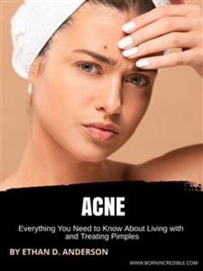 Acne - Everything You Need to Know About Living with and Treating Pimples - cover