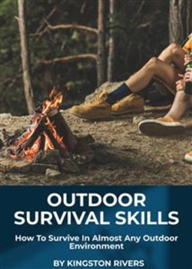 Outdoor Survival Skills - How To Survive In Almost Any Outdoor Environment - cover