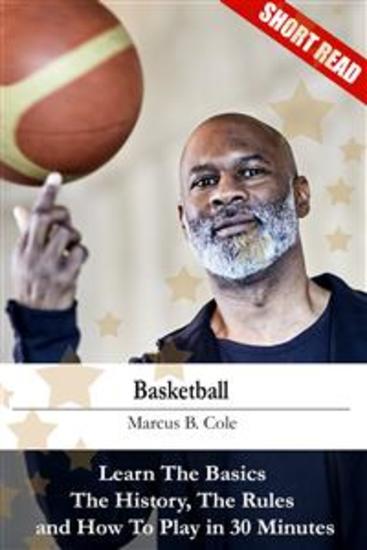 Basketball - Learn The Basics The History The Rules and How To Play in 30 Minutes - cover