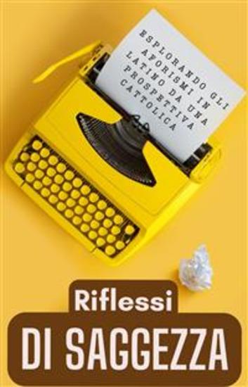Riflessi di Saggezza: Esplorando gli Aforismi Latini da una Prospettiva Cattolica - cover