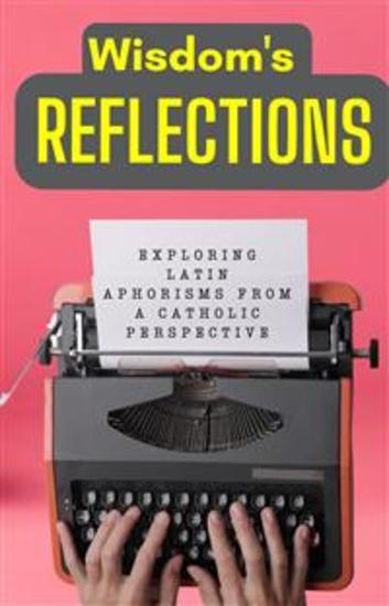 Wisdom's Reflections: Exploring Latin Aphorisms from a Catholic Perspective - cover