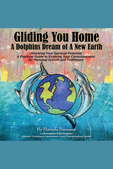 Gliding You Home - A Dolphins Dream of A New Earth Unlocking Your Spiritual Potential - A Practical Guide to Evolving Your Consciousness for Personal Growth - cover