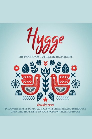 Hygge - The Danish Way To Simpler Happier Life Discover Secrets To Managing A Fast Lifestyle And Introduce Unending Happiness To Your Home With Art Of Hygge - cover