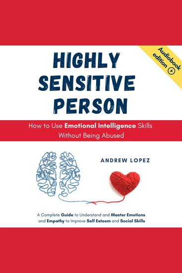 HIGHLY SENSITIVE PERSON - How to Use Emotional Intelligence Skills Without Being Abused - A Complete Guide to Understand and Master Emotions and Empathy to Improve Self Esteem and Social Skills - cover