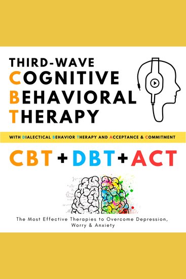 Third-Wave Cognitive Behavioral Therapy with Dialectical Behavior Therapy + Acceptance and Commitment - The Most Effective Therapies to Overcome Depression Worry and Anxiety - cover