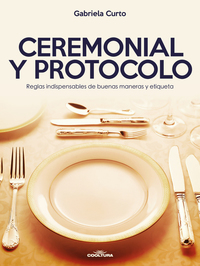 Ceremonial y Protocolo - Reglas indispensables de buenas maneras y etiqueta