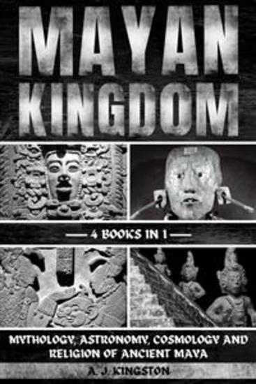 Mayan Kingdom - Mythology Astronomy Cosmology And Religion Of Ancient Maya - cover