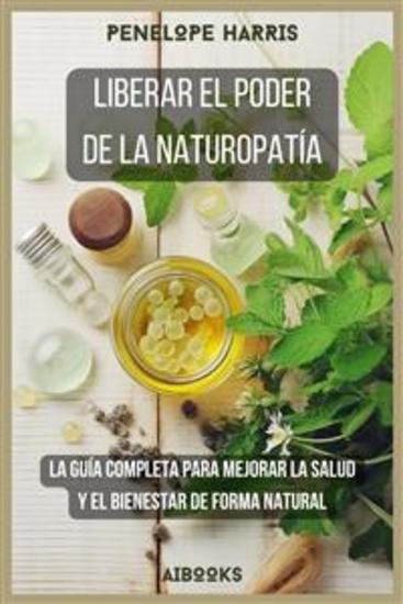 Liberar el poder de la naturopatía - La guía completa para mejorar la salud y el bienestar de forma natural - cover