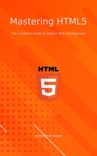 Mastering HTML5 - The Complete Guide to Modern Web Development