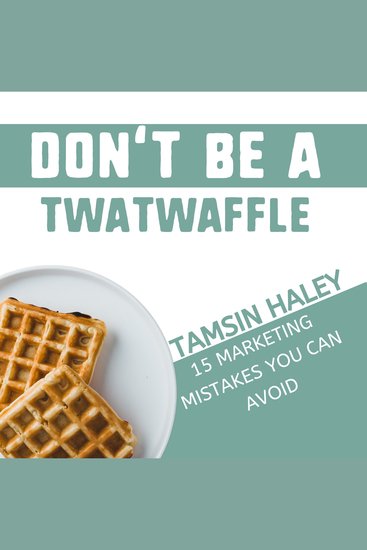 Don't Be a Twatwaffle - 15 Marketing Mistakes You Can Avoid - cover