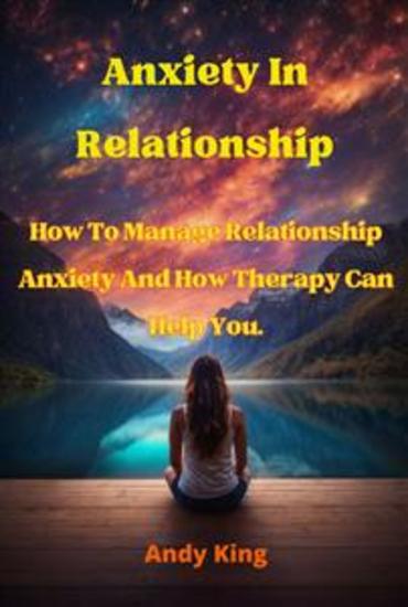 Anxiety In Relationship - How To Manage Relationship Anxiety And How Therapy Can Help You - cover