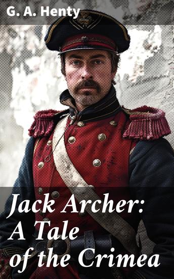 Jack Archer: A Tale of the Crimea - A Tale of Adventure and Bravery in the Chaos of War - cover