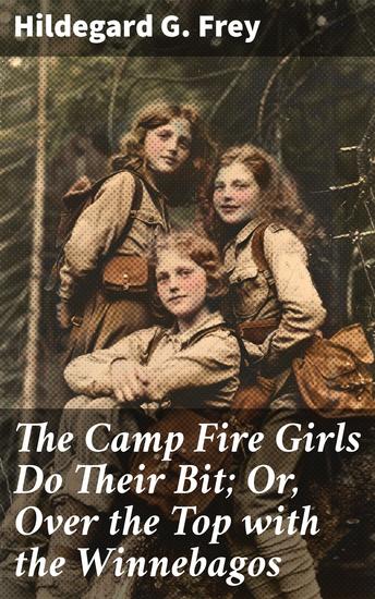 The Camp Fire Girls Do Their Bit; Or Over the Top with the Winnebagos - Courage Community and Adventure in World War I - cover