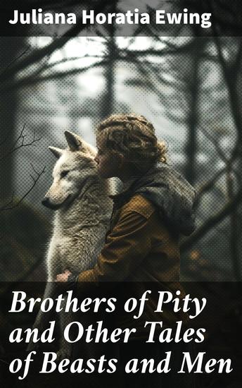 Brothers of Pity and Other Tales of Beasts and Men - Enchanting Tales of Humans and Animals in Victorian Era - cover