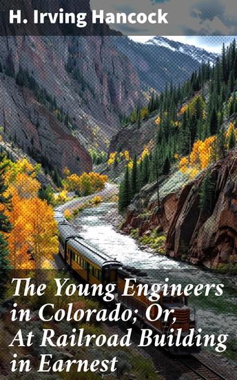 The Young Engineers in Colorado; Or At Railroad Building in Earnest - Building Dreams on the Railway Frontier - cover