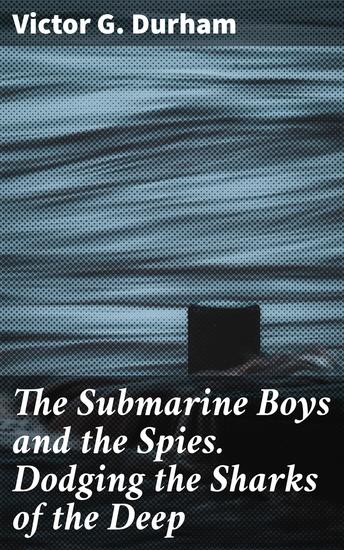 The Submarine Boys and the Spies Dodging the Sharks of the Deep - Diving into Underwater Espionage: A Thrilling Submarine Adventure - cover