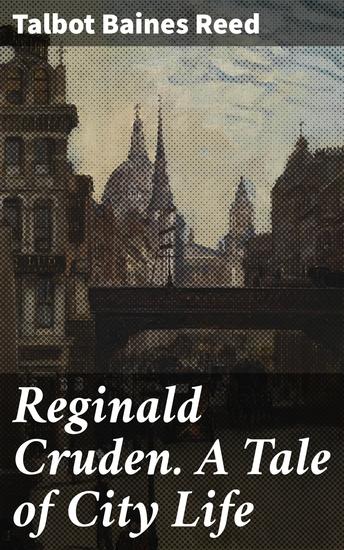 Reginald Cruden A Tale of City Life - Exploring Urban Realities: A Victorian Tale of Social Class and Personal Growth - cover
