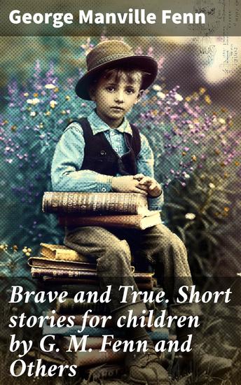 Brave and True Short stories for children by G M Fenn and Others - Timeless tales of bravery and honesty for young readers - cover