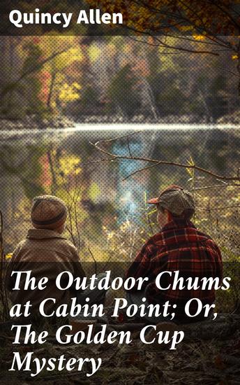 The Outdoor Chums at Cabin Point; Or The Golden Cup Mystery - Unraveling the Enigmatic Wilderness Quest - cover