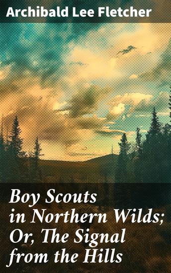 Boy Scouts in Northern Wilds; Or The Signal from the Hills - A Thrilling Wilderness Adventure for Scouting Enthusiasts and Nature Lovers - cover