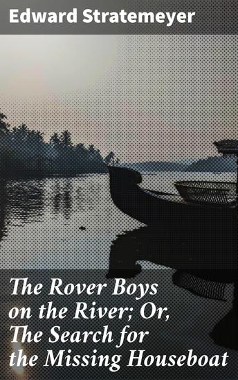 The Rover Boys on the River; Or The Search for the Missing Houseboat - A River Adventure: Mystery Intrigue and Excitement Await! - cover