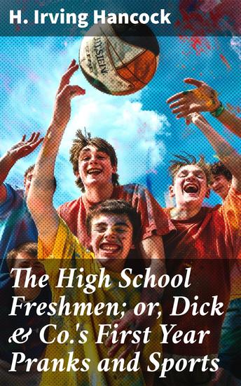 The High School Freshmen; or Dick & Co's First Year Pranks and Sports - Adventures of High School Freshmen: Pranks Sports and Friendship - cover