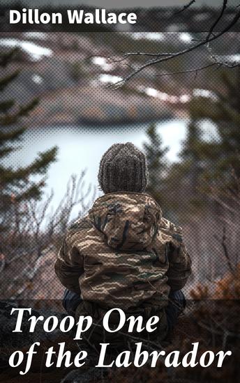 Troop One of the Labrador - Courage and Friendship in the Untamed Wilderness - cover