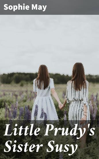 Little Prudy's Sister Susy - A Heartwarming Tale of Family Friendship and Childhood Adventures - cover