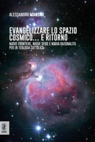 Evangelizzare lo spazio cosmico e ritorno - Nuove frontiere nuove sfide e nuova razionalità per la teologia cattolica - cover