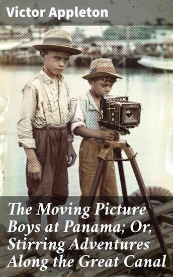 The Moving Picture Boys at Panama; Or Stirring Adventures Along the Great Canal - Intrigue and Excitement Along the Panama Canal - cover