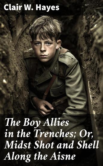 The Boy Allies in the Trenches; Or Midst Shot and Shell Along the Aisne - Youthful Resilience Amidst WWI's Trench Warfare - cover