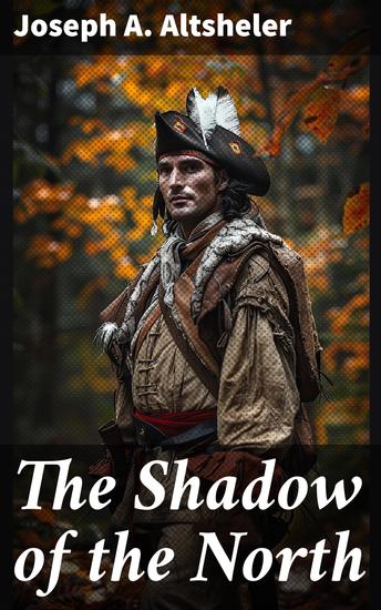 The Shadow of the North - A Story of Old New York and a Lost Campaign - cover