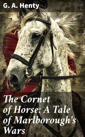 The Cornet of Horse: A Tale of Marlborough's Wars - A Young Cornet's Journey Through War and History - cover