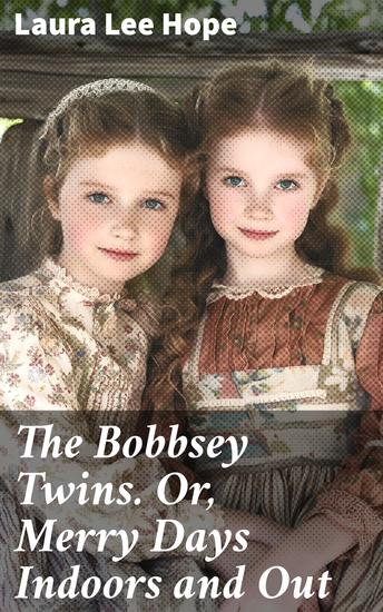 The Bobbsey Twins Or Merry Days Indoors and Out - Wholesome Family Adventures: A Nostalgic Tale of Joy and Friendship - cover