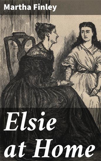 Elsie at Home - A Tale of Family Dynamics and Moral Growth in the Victorian Era - cover