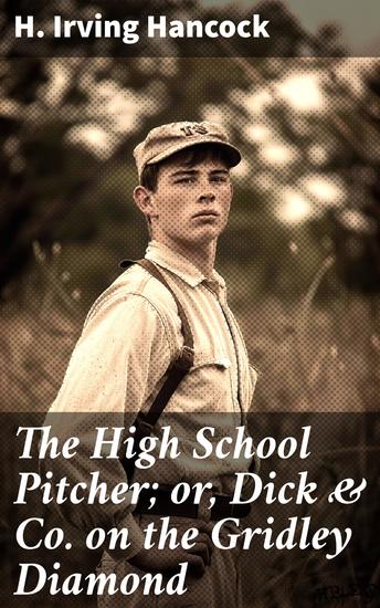 The High School Pitcher; or Dick & Co on the Gridley Diamond - A Timeless Tale of Youth Teamwork and Baseball Adventure - cover