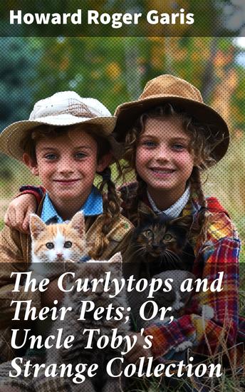 The Curlytops and Their Pets; Or Uncle Toby's Strange Collection - Adventures with Unusual Pets: A Heartwarming Family Tale - cover
