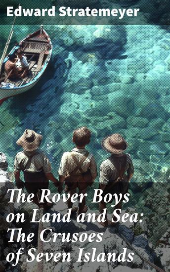 The Rover Boys on Land and Sea: The Crusoes of Seven Islands - An Action-packed Adventure of Courage and Survival - cover