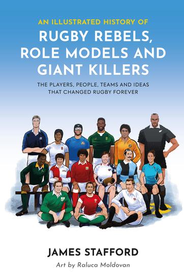 An Illustrated History of Rugby Rebels Role Models and Giant Killers - The Players People Teams and Ideas that Changed Rugby Forever - cover