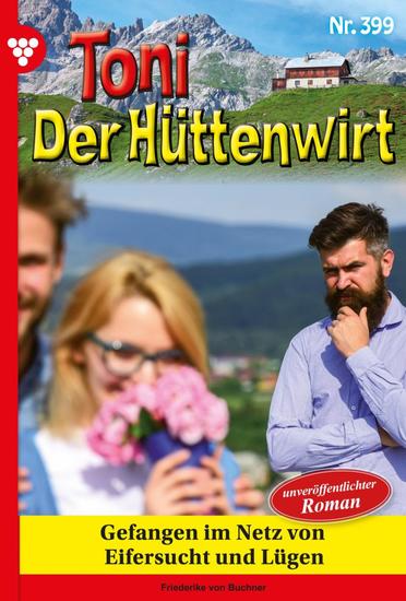 Gefangen im Netz von Eifersucht und Lügen - Toni der Hüttenwirt 399 – Heimatroman - cover