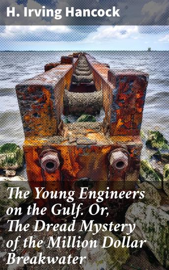 The Young Engineers on the Gulf Or The Dread Mystery of the Million Dollar Breakwater - Engineering Adventures on the High Seas - cover