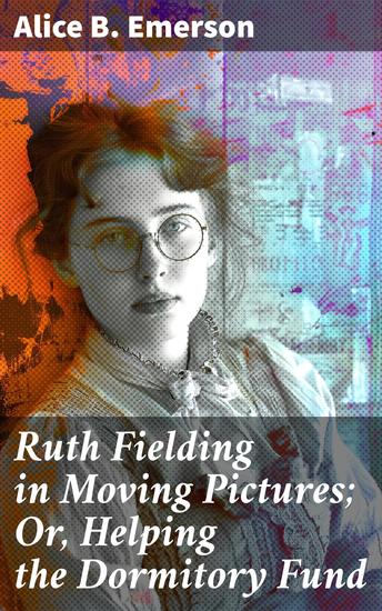 Ruth Fielding in Moving Pictures; Or Helping the Dormitory Fund - Venturing Into the World of Early Cinema - cover
