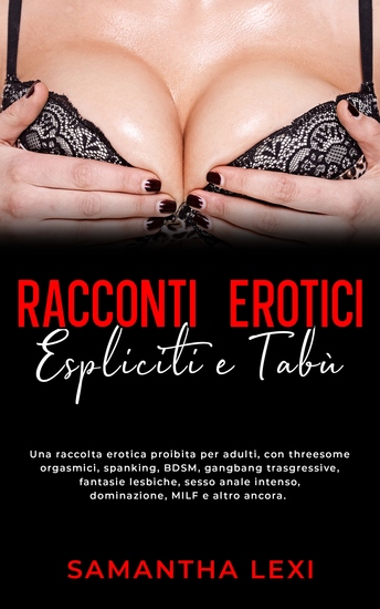 Racconti erotici espliciti e tabù - Una raccolta erotica proibita per adulti con threesome orgasmici spanking BDSM gangbang trasgressive fantasie lesbiche sesso anale intenso dominazione MILF e altro ancora - cover