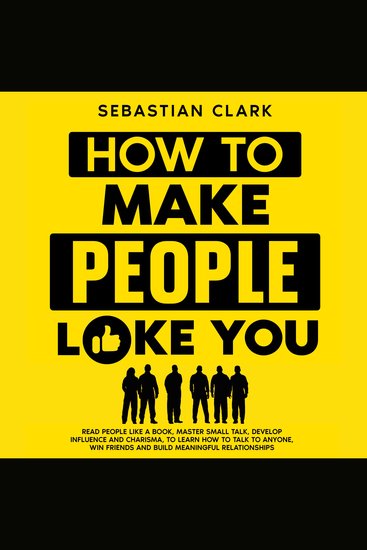 How To Make People Like You: Read People Like A Book Master Small Talk Develop Influence and Charisma to Learn How to Talk to Anyone Win Friends and Build Meaningful Relationships - cover