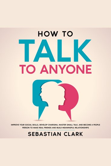 How To Talk To Anyone: Improve Your Social Skills Develop Charisma Master Small Talk and Become a People Person to Make Real Friends and Build Meaningful Relationships - cover