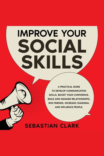 Improve Your Social Skills: A Practical Guide to Develop Communication Skills Boost Your Confidence Build and Manage Relationships Win Friends Increase Charisma and Influence People - cover