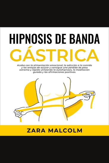 Hipnosis De Banda Gástrica: Acaba con la alimentación emocional la adicción a la comida y los antojos de azúcar y consigue una pérdida de peso extrema y rápida utilizando la autohipnosis la meditación guiada y las afirmaciones positivas - cover